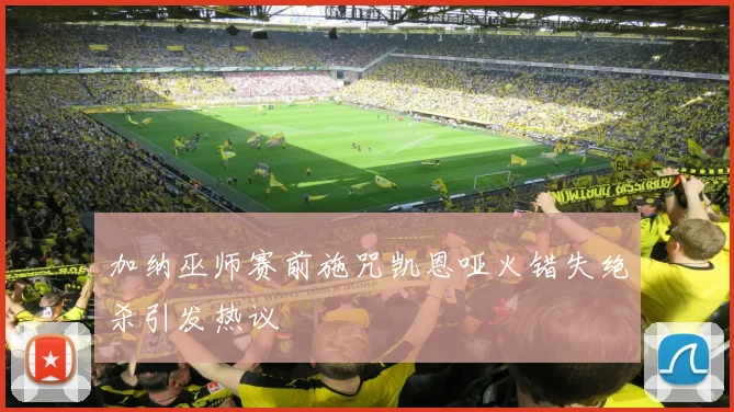 加纳巫师赛前施咒凯恩哑火错失绝杀引发热议