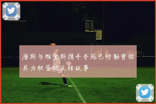 唐斯与维金斯携手夺冠巴特勒曾称其为软蛋的反转故事
