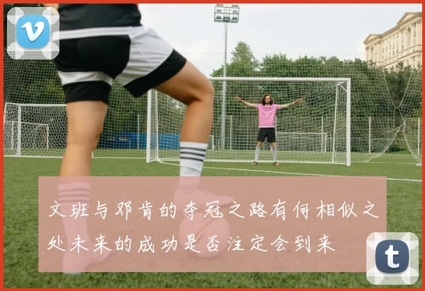 文班与邓肯的夺冠之路有何相似之处未来的成功是否注定会到来