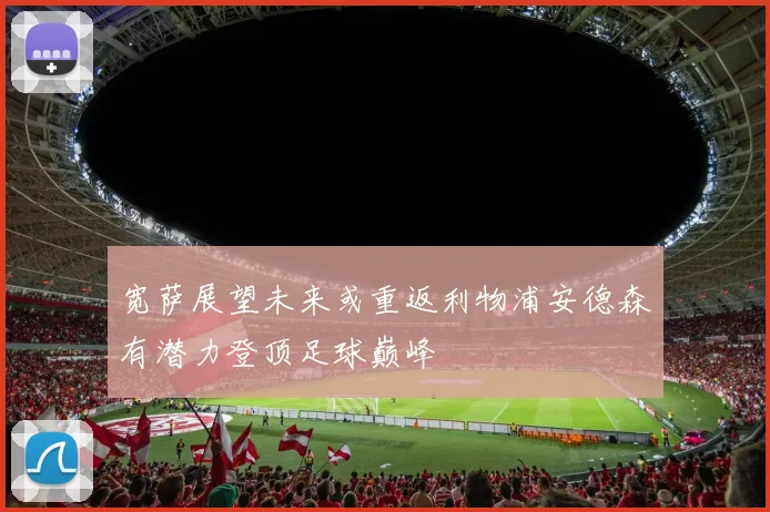 宽萨展望未来或重返利物浦安德森有潜力登顶足球巅峰