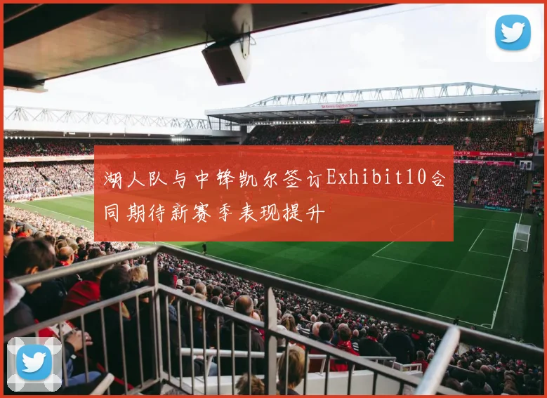 湖人队与中锋凯尔签订Exhibit10合同期待新赛季表现提升