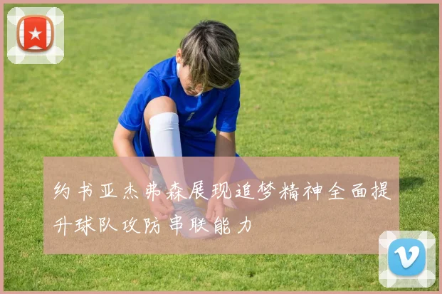 约书亚杰弗森展现追梦精神全面提升球队攻防串联能力