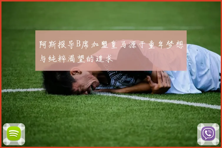 阿斯报导B席加盟皇马源于童年梦想与纯粹渴望的追求